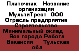 Плиточник › Название организации ­ МультиТрест, ООО › Отрасль предприятия ­ Строительство › Минимальный оклад ­ 1 - Все города Работа » Вакансии   . Тульская обл.